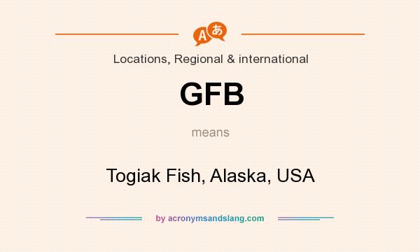 What does GFB mean? It stands for Togiak Fish, Alaska, USA