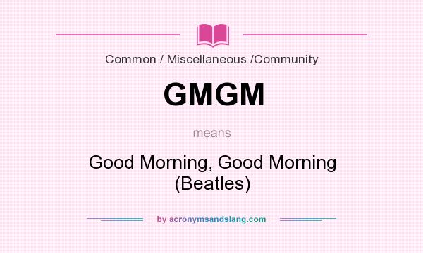 What does GMGM mean? It stands for Good Morning, Good Morning (Beatles)