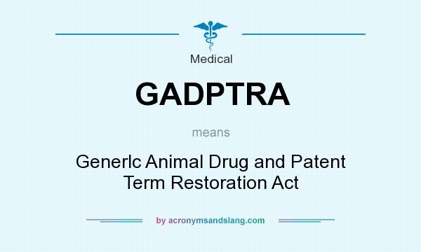 What does GADPTRA mean? It stands for Generlc Animal Drug and Patent Term Restoration Act