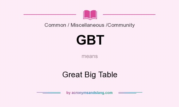 What does GBT mean? It stands for Great Big Table