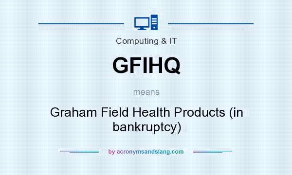 What does GFIHQ mean? It stands for Graham Field Health Products (in bankruptcy)