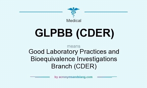 What does GLPBB (CDER) mean? It stands for Good Laboratory Practices and Bioequivalence Investigations Branch (CDER)