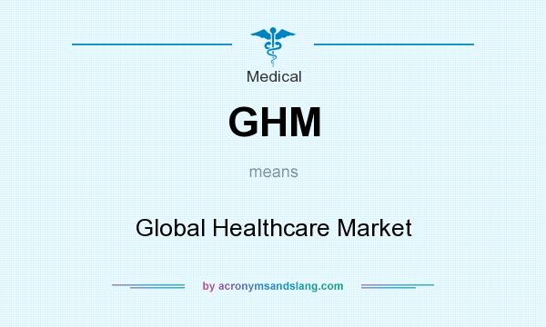 What does GHM mean? It stands for Global Healthcare Market