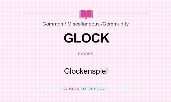 What does GLOCK mean? It stands for Glockenspiel