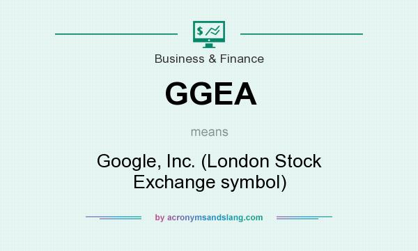 What does GGEA mean? It stands for Google, Inc. (London Stock Exchange symbol)
