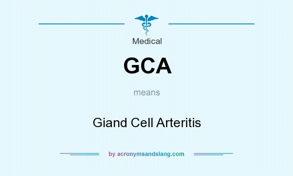 What does GCA mean? It stands for Giand Cell Arteritis