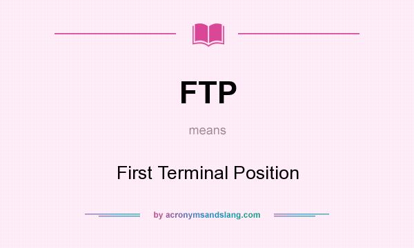 What does FTP mean? It stands for First Terminal Position