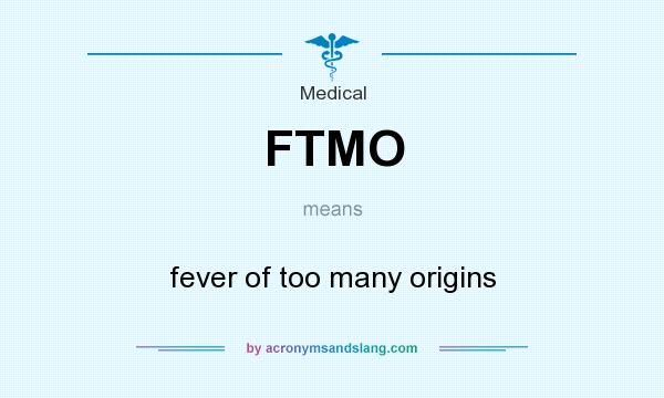 What does FTMO mean? It stands for fever of too many origins
