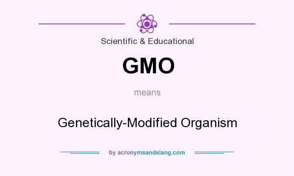 What does GMO mean? It stands for Genetically-Modified Organism