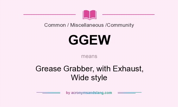 What does GGEW mean? It stands for Grease Grabber, with Exhaust, Wide style