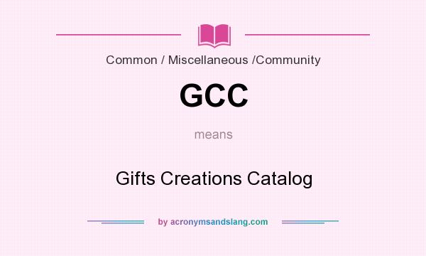 What does GCC mean? It stands for Gifts Creations Catalog