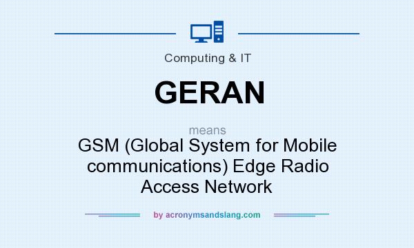 What does GERAN mean? It stands for GSM (Global System for Mobile communications) Edge Radio Access Network