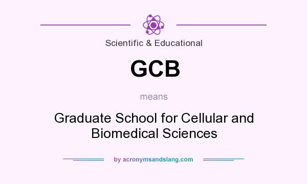 What does GCB mean? It stands for Graduate School for Cellular and Biomedical Sciences