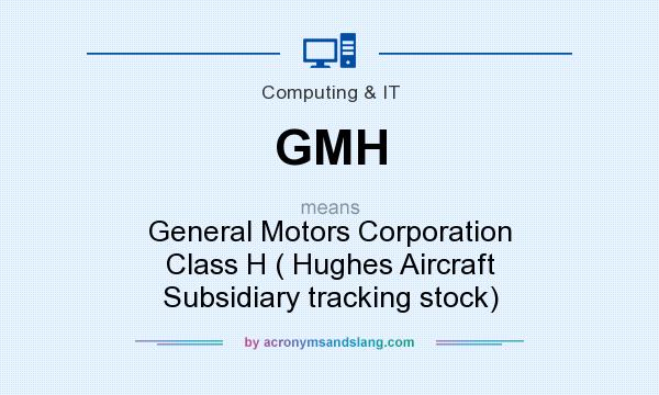 What does GMH mean? It stands for General Motors Corporation Class H ( Hughes Aircraft Subsidiary tracking stock)