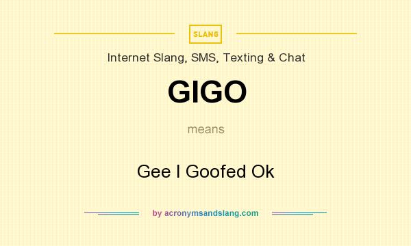 What does GIGO mean? It stands for Gee I Goofed Ok