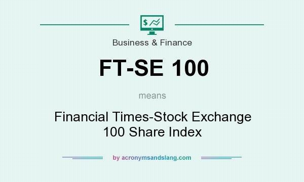 What does FT-SE 100 mean? It stands for Financial Times-Stock Exchange 100 Share Index