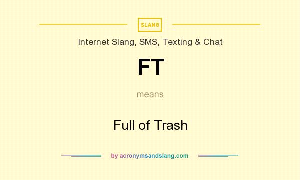 What does FT mean? It stands for Full of Trash