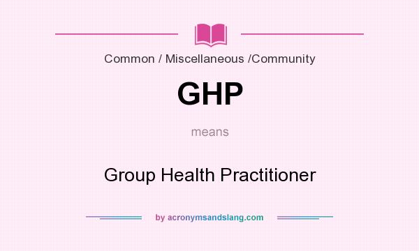 What does GHP mean? It stands for Group Health Practitioner