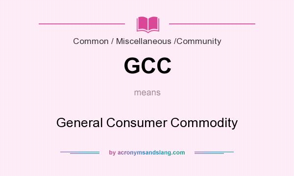 What does GCC mean? It stands for General Consumer Commodity