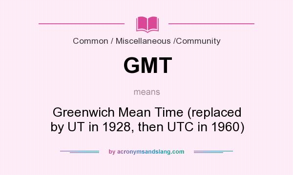 What does GMT mean? It stands for Greenwich Mean Time (replaced by UT in 1928, then UTC in 1960)