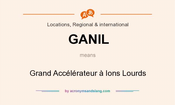 What does GANIL mean? It stands for Grand Accélérateur à Ions Lourds