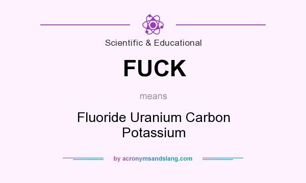 What does FUCK mean? It stands for Fluoride Uranium Carbon Potassium