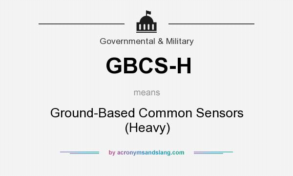 What does GBCS-H mean? It stands for Ground-Based Common Sensors (Heavy)