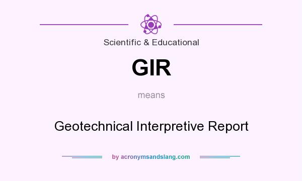 What does GIR mean? It stands for Geotechnical Interpretive Report