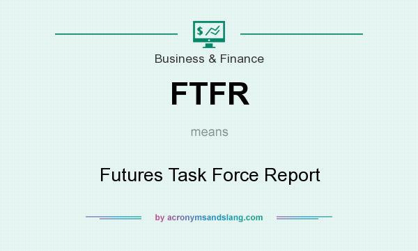 What does FTFR mean? It stands for Futures Task Force Report