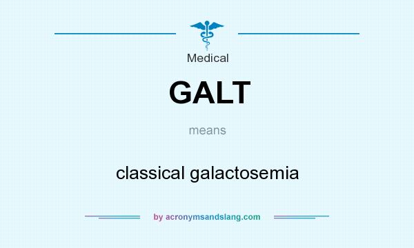 What does GALT mean? It stands for classical galactosemia