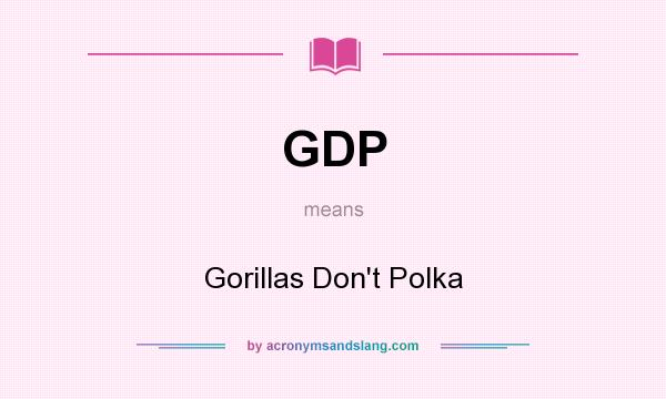 What does GDP mean? It stands for Gorillas Don`t Polka
