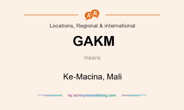 What does GAKM mean? It stands for Ke-Macina, Mali