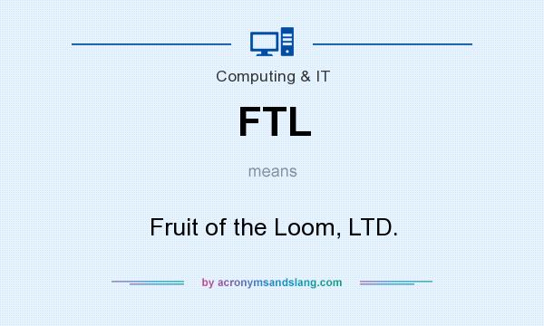 What does FTL mean? It stands for Fruit of the Loom, LTD.