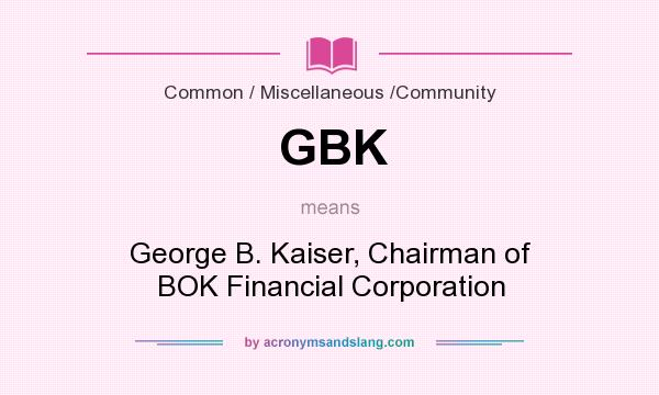 What does GBK mean? It stands for George B. Kaiser, Chairman of BOK Financial Corporation