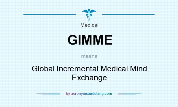 What does GIMME mean? It stands for Global Incremental Medical Mind Exchange