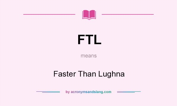 What does FTL mean? It stands for Faster Than Lughna