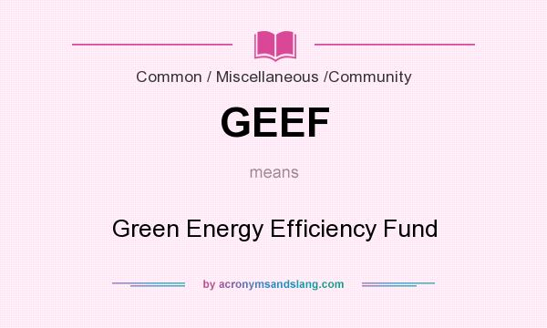 What does GEEF mean? It stands for Green Energy Efficiency Fund