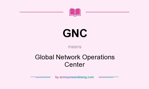What does GNC mean? It stands for Global Network Operations Center