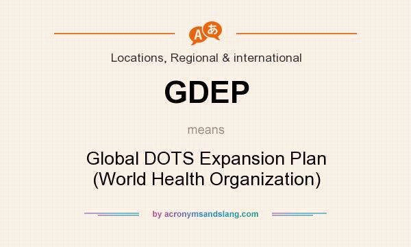 What does GDEP mean? It stands for Global DOTS Expansion Plan (World Health Organization)