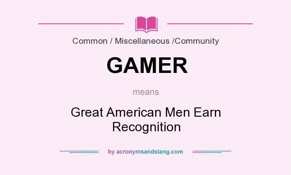 What does GAMER mean? It stands for Great American Men Earn Recognition