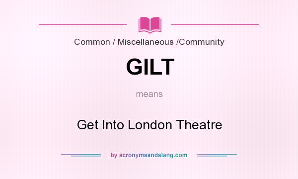 What does GILT mean? It stands for Get Into London Theatre