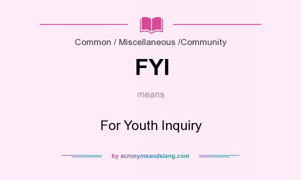 What does FYI mean? It stands for For Youth Inquiry