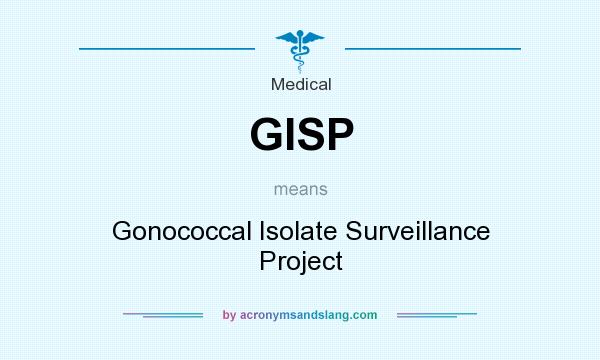 What does GISP mean? It stands for Gonococcal Isolate Surveillance Project