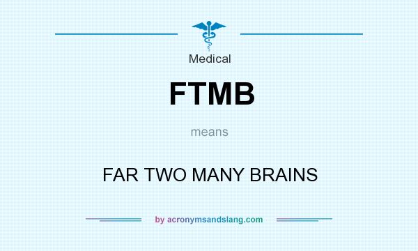 What does FTMB mean? It stands for FAR TWO MANY BRAINS