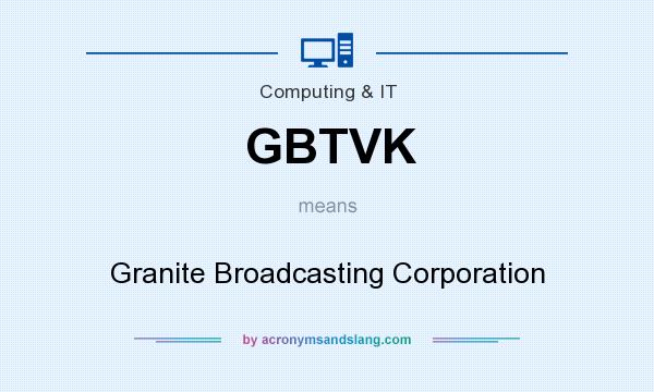 What does GBTVK mean? It stands for Granite Broadcasting Corporation