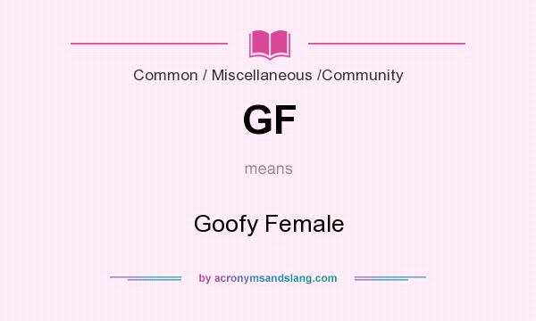 What does GF mean? It stands for Goofy Female