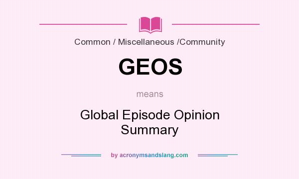 What does GEOS mean? It stands for Global Episode Opinion Summary