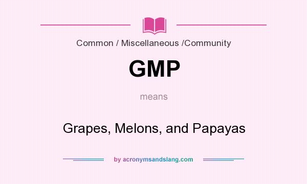 What does GMP mean? It stands for Grapes, Melons, and Papayas