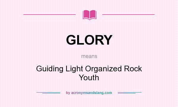 What does GLORY mean? It stands for Guiding Light Organized Rock Youth