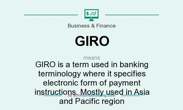 What does GIRO mean? It stands for GIRO is a term used in banking terminology where it specifies electronic form of payment instructions. Mostly used in Asia and Pacific region
